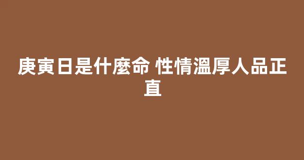 庚寅日是什麼命 性情溫厚人品正直